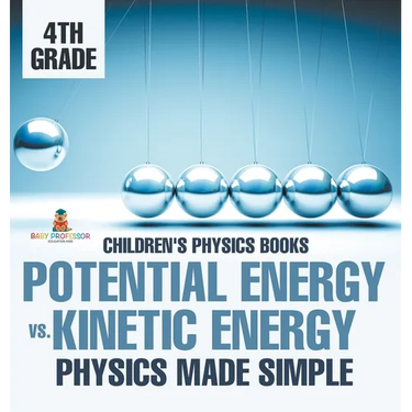 Potential Energy vs. Kinetic Energy - Physics Made Simple - 4th Grade Children's Physics Books