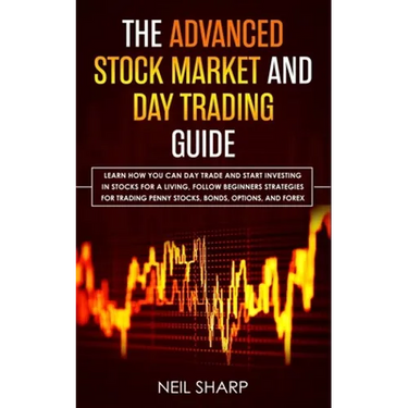 The Advanced Stock Market and Day Trading Guide: Learn How You Can Day Trade and Start Investing in Stocks for a living, follow beginners strategies f