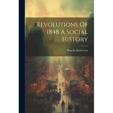 Revolutions Of 1848 A Social History