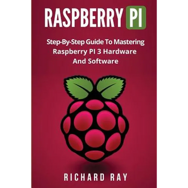Raspberry Pi: Step-By-Step Guide to Mastering Raspberry Pi 3 Hardware and Software (Raspberry Pi 3, Raspberry Pi Programming, Python