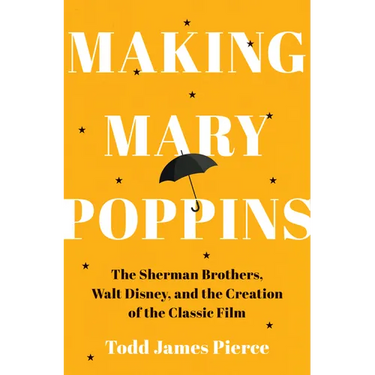 Making Mary Poppins: The Sherman Brothers, Walt Disney, and the Creation of a Classic Film
