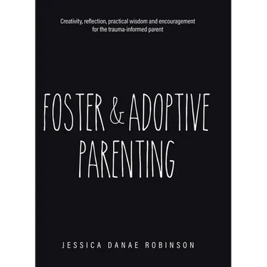 Foster & Adoptive Parenting: Creativity, reflection, practical wisdom and encouragement for the trauma informed parent
