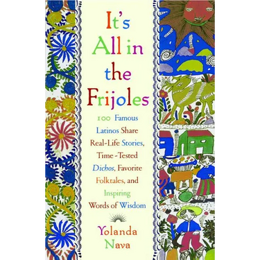 It's All in the Frijoles: 100 Famous Latinos Share Real Life Stories Time Tested Dichos Favorite Folkta