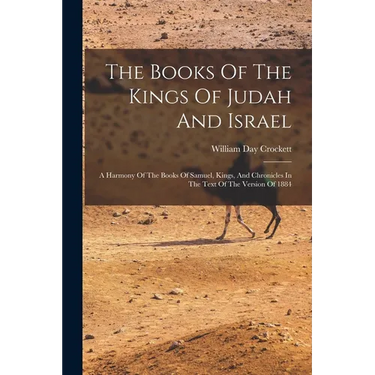 The Books Of The Kings Of Judah And Israel: A Harmony Of The Books Of Samuel, Kings, And Chronicles In The Text Of The Version Of 1884