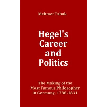 Hegel's Career and Politics: The Making of the Most Famous Philosopher in Germany, 1788-1831