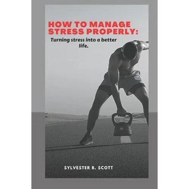 How to Manage Stress Properly: Turning stress into a better life