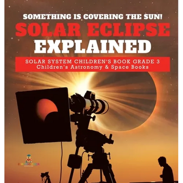 Something is Covering the Sun! Solar Eclipse Explained Solar System Children's Book Grade 3 Children's Astronomy & Space Books