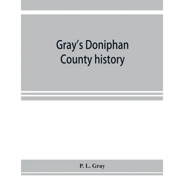 Gray's Doniphan County history. A record of the happenings of half a hundred years
