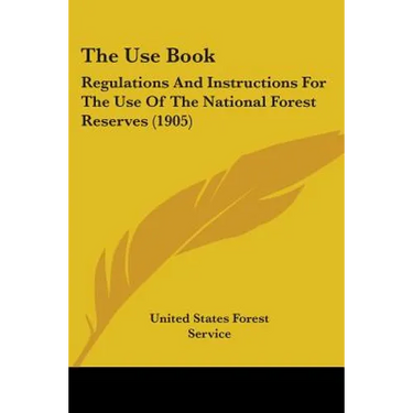 The Use Book: Regulations And Instructions For The Use Of The National Forest Reserves (1905)