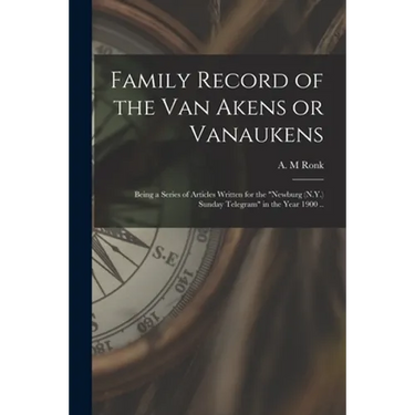 Family Record of the Van Akens or Vanaukens; Being a Series of Articles Written for the "Newburg (N.Y.) Sunday Telegram" in the Year 1900 ..