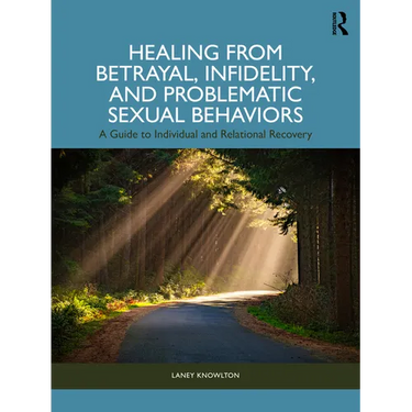 Healing from Betrayal, Infidelity, and Problematic Sexual Behaviors: A Guide to Individual and Relational Recovery