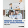 Communication and Presentation Skills for Healthcare Professionals a Simple Guide