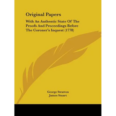 Original Papers: With An Authentic State Of The Proofs And Proceedings Before The Coroner's Inquest (1778)