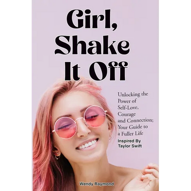 Girl, Shake it Off Inspired By Taylor Swift: Unlocking the Power of Self-Love, Courage, and Connection: Your Guide To A Fuller Life