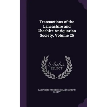 Transactions of the Lancashire and Cheshire Antiquarian Society, Volume 26
