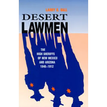 Desert Lawmen: The High Sheriffs of New Mexico and Arizona 1846-1912