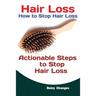 Hair Loss: How to Stop Hair Loss Actionable Steps to Stop Hair Loss (Hair Loss Cure, Hair Care, Natural Hair Loss Cures)