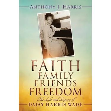 Faith, Family, Friends, Freedom: The Life and Legacy of Daisy Harris Wade