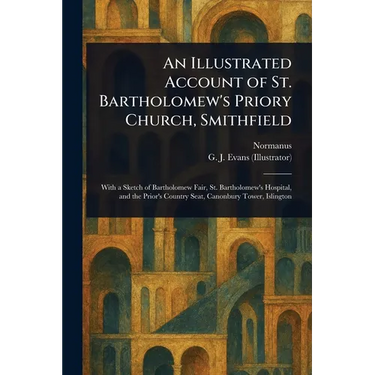 An Illustrated Account of St. Bartholomew's Priory Church, Smithfield
