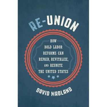 Re-Union: How Bold Labor Reforms Can Repair, Revitalize, and Reunite the United States