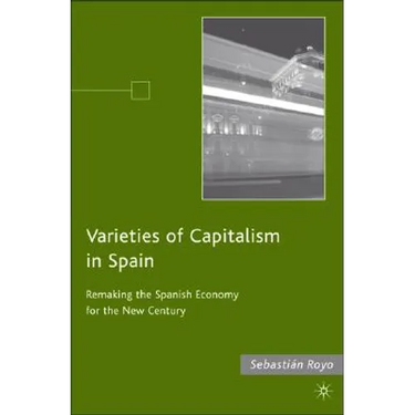 Varieties of Capitalism in Spain: Remaking the Spanish Economy for the New Century