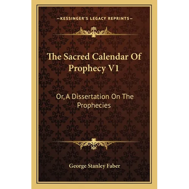The Sacred Calendar Of Prophecy V1: Or, A Dissertation On The Prophecies