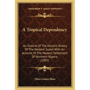 A Tropical Dependency: An Outline Of The Ancient History Of The Western Sudan With An Account Of The Modern Settlement Of Northern Nigeria (1905)