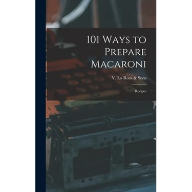 101 Ways to Prepare Macaroni: Recipes