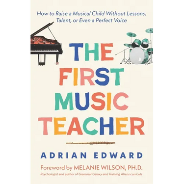 The First Music Teacher: How to Raise a Musical Child Without Lessons, Talent, or Even a Perfect Voice