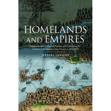 Homelands and Empires: Indigenous Spaces, Imperial Fictions, and Competition for Territory in Northeastern North America, 1690-1763
