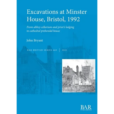 Excavations at Minster House, Bristol, 1992: From abbey cellarium and prior's lodging to cathedral prebendal house