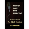 Neither Safe Nor Effective: The Evidence Against the COVID Vaccines