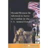 Should Women Be Allowed to Serve in Combat in the U.S. Armed Forces?
