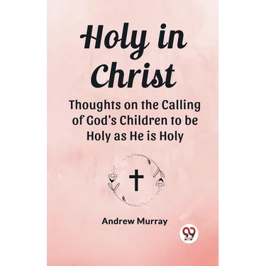 Holy in Christ Thoughts on the Calling of God's Children to be Holy as He is Holy