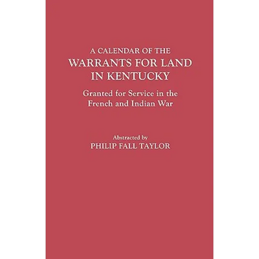 Calendar of the Warrants for Land in Kentucky. Granted for Service in the French and Indian War