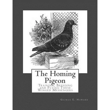 The Homing Pigeon: Training, Breeding and Flying These Winged Messengers