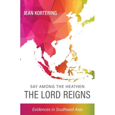 Say Among the Heathen The Lord Reigns: Evidences in Southeast Asia