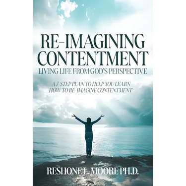 Re-Imagining Contentment: Living Life from God's Perspective; A 7-Step Plan to Help You Learn How to Re-Imagine Contentment