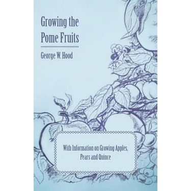 Growing the Pome Fruits - With Information on Growing Apples, Pears and Quince