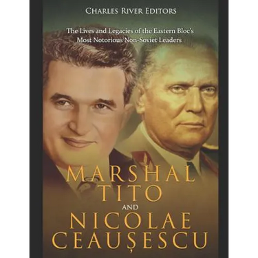Marshal Tito and Nicolae Ceaușescu: The Lives and Legacies of the Eastern Bloc's Most Notorious Non-Soviet Leaders