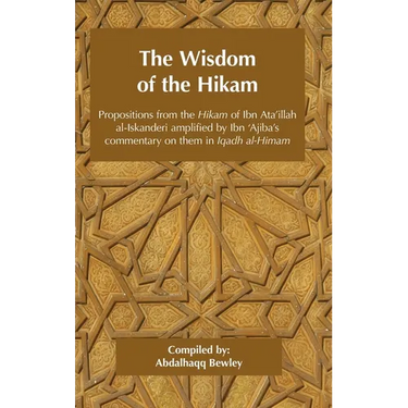 The Wisdom of the Hikam: Propositions from the Hikam of Ibn Ata'illah amplified by Ibn '​Ajiba's commentary on them in his Iqadh al-Himam
