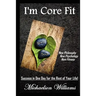 I'm Core Fit: Success in One Day for the Rest of Your Life!