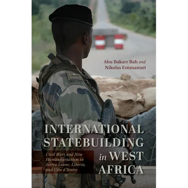 International Statebuilding in West Africa: Civil Wars and New Humanitarianism in Sierra Leone, Liberia, and Côte d'Ivoire