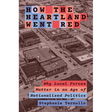How the Heartland Went Red: Why Local Forces Matter in an Age of Nationalized Politics