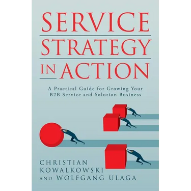 Service Strategy in Action: A Practical Guide for Growing Your B2B Service and Solution Business