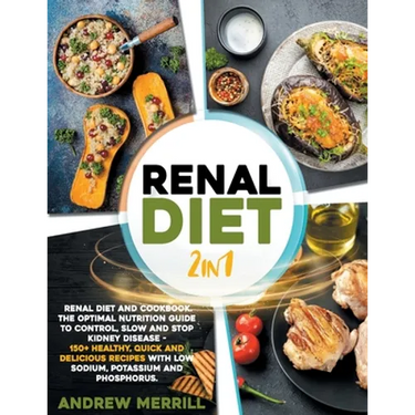 Renal Diet: 2 in 1: Renal diet and cookbook. The Optimal Nutrition Guide to Control, Slow and Stop Kidney Disease - 150+ Healthy,