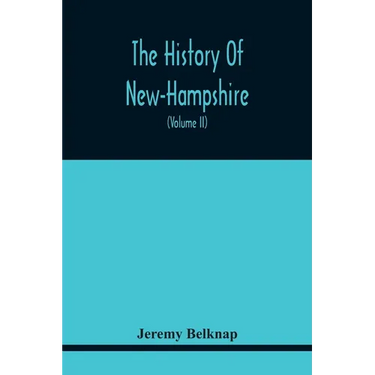 The History Of New-Hampshire. Comprehending The Events Of One Complete Century And Seventy-Five Years From The Discovery Of The River Pascataqua To Th