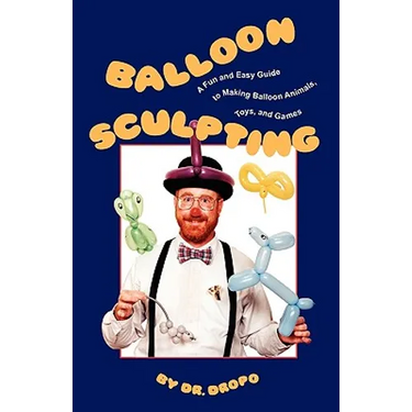 Balloon Sculpting: A Fun and Easy Guide to Making Balloon Animals, Toys, and Games