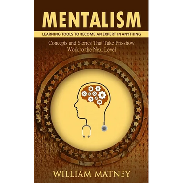 Mentalism: Learning Tools to Become an Expert in Anything (Concepts and Stories That Take Pre-show Work to the Next Level)