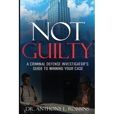 Not Guilty: A Criminal Defense Investigator's Guide To Winning Your Case: A Criminal Defense Investigator's Guide To